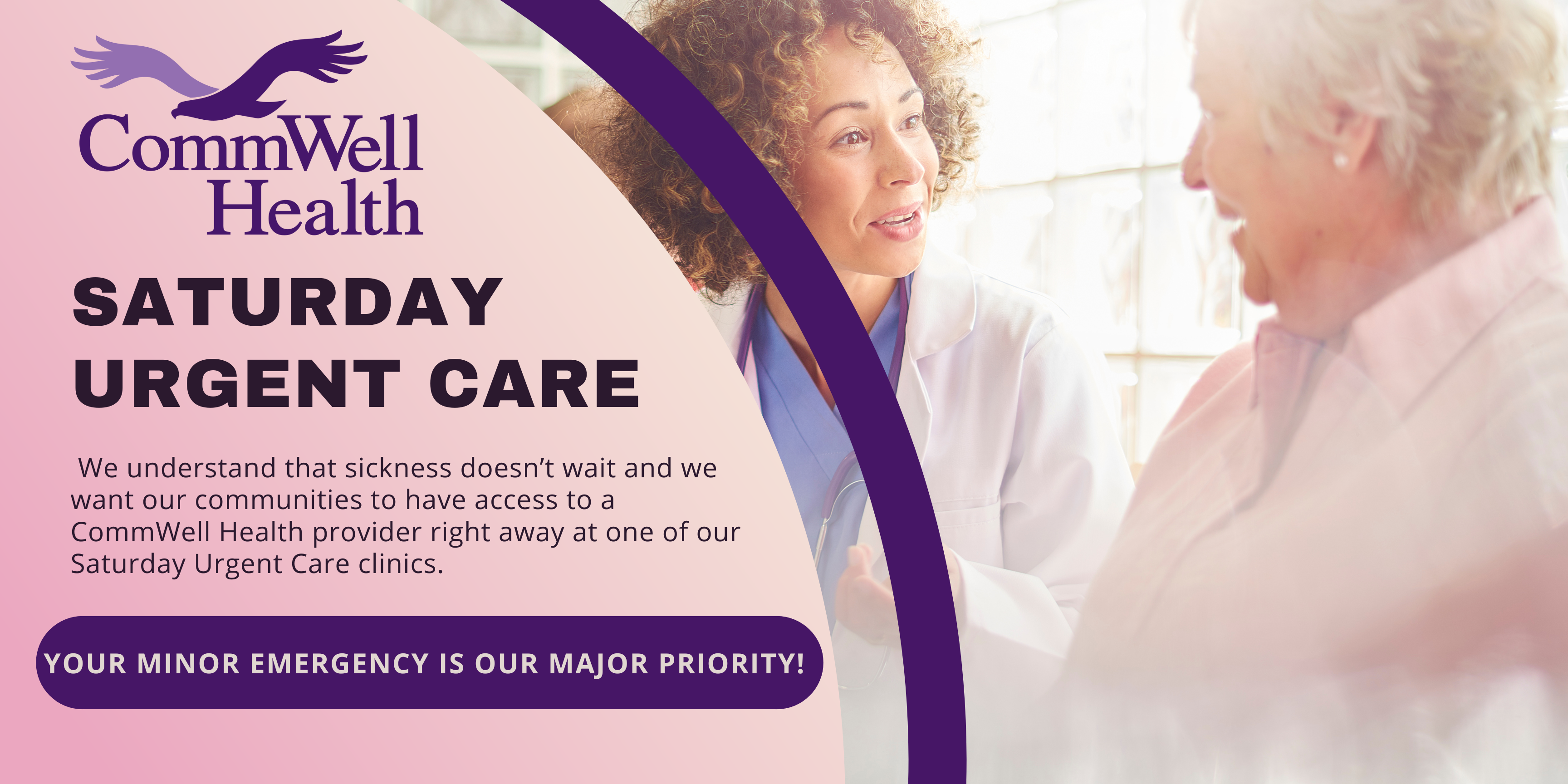 SATURDAY URGENT CARE - We understand that sickness doesn't wait, and we want our communities to have access to a CommWell Health provider right away at one of our Saturday Urgent Care clinics.